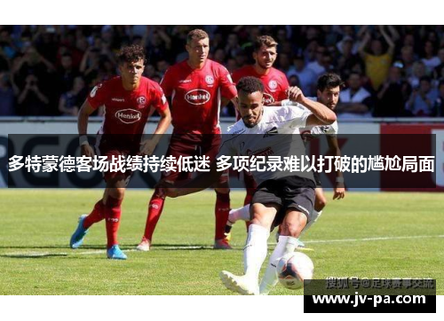 多特蒙德客场战绩持续低迷 多项纪录难以打破的尴尬局面