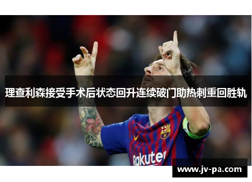 理查利森接受手术后状态回升连续破门助热刺重回胜轨