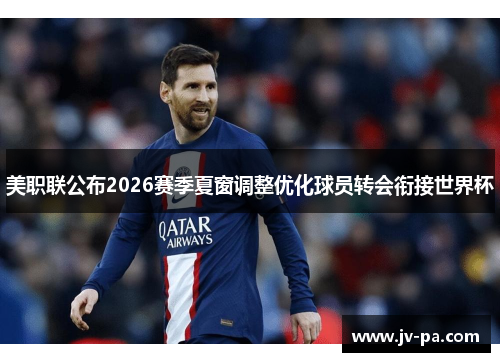 美职联公布2026赛季夏窗调整优化球员转会衔接世界杯
