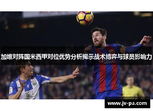 加维对阵国米西甲对位优势分析揭示战术博弈与球员影响力
