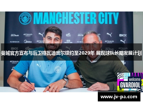 曼城官方宣布与后卫格瓦迪奥尔续约至2029年 展现球队长期发展计划 曼城官方宣布与后卫格瓦迪奥尔续约至2029年 展现球队长期发展计划