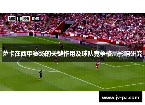萨卡在西甲赛场的关键作用及球队竞争格局影响研究